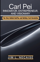 CARL PEI: INNOVATOR, ENTREPRENEUR, AND VISIONARY: The Story Behind OnePlus and Nothing Tech Revolution B0DZJ37VSD Book Cover