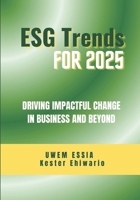 ENVIRONMENTAL, SOCIAL AND GOVERNANCE (ESG) TRENDS FOR 2025: Driving Impactful Change in Business and Beyond (Environmental, Social and Governance (ESG) Criteria) B0DTDD4HT9 Book Cover