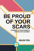 Be Proud of Your Scars: A Symbol of Your Strength in Your Life's Journey 1543771777 Book Cover