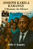 Joseph Kabila Kabange, L'Homme du Silence; Qui Fait Trembler Le Pouvoir ET Rassure La Nation: Qui Fait Trembler Le Pouvoir ET Rassure La Nation (French Edition) 1969367121 Book Cover