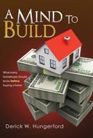 A Mind To Build: What every homebuyer should know before buying a home 1475245637 Book Cover