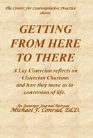 Getting from Here to There: A Lay Cistercian reflects on Cistercian Charisms and how they move us to conversion of life. 1791774784 Book Cover