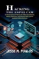HACKING THE ESP32-CAM: 12 Advanced IoT Projects for Video Surveillance, Motion Detection, and Remote Web Control (Arduino & MicroPython) B0FWBT16M4 Book Cover