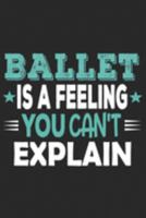Ballet Is A Feeling You Can't Explain: Funny Cool Ballet Journal | Notebook | Workbook  Diary | Planner - 6x9 - 120 College Ruled Lined Paper Pages ... Dancers, Teachers, Students,Enthusiasts 1691661007 Book Cover
