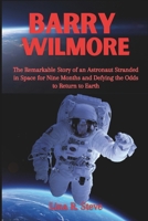 BARRY WILMORE: The Remarkable Story of an Astronaut Stranded in Space for Nine Months and Defying the Odds to Return to Earth B0F26RZPM4 Book Cover
