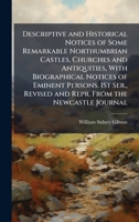 Descriptive and Historical Notices of Some Remarkable Northumbrian Castles, Churches and Antiquities, With Biographical Notices of Eminent Persons. ... Revised and Repr. From the Newcastle Journal 1023818191 Book Cover