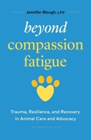Beyond Compassion Fatigue: Trauma, Resilience, and Recovery in Animal Care and Advocacy 1774587947 Book Cover