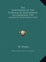 The Martyrdom Of The Evangelical Missionaries In Cameroon 1914: Reports Of Eyewitnesses 1120902363 Book Cover