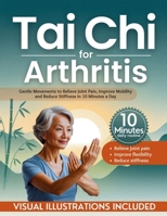 Tai Chi for Arthritis: Gentle Movements to Relieve Joint Pain, Improve Mobility and Reduce Stiffness in 10 Minutes a Day B0GYQLNCB8 Book Cover