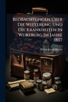 Beobachtungen Über Die Witterung Und Die Krankheiten In Würzburg Im Jahre 1807: Nebst Einer Ausführlichen Nachricht Von Der Klinisch-technischen Bildungsanstalt Des Arztes... 1271365286 Book Cover
