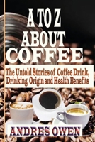A to Z about Coffee: The Untold Stories of Coffee Drink, Drinking, Origin and Health Benefits B08GFTLJSX Book Cover