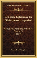 Ecclesiae Ephesinae De Obitu Joannis Apostoli: Narratio Ex Versione Armeniaca Saeculi V (1877) 116073092X Book Cover