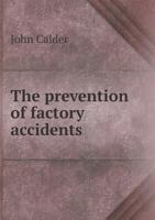 The Prevention of Factory Accidents: A Practical Guide to the Law on the Safe-Guarding, Safe-Working - Scholar's Choice Edition 1014756286 Book Cover