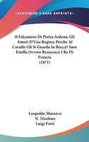 Il Falconiere Di Pietra Ardena; Gli Amori D'Una Regina; Perche Al Cavallo Gli Si Guarda in Bocca? Suor Estella Ovvero Rrancesco I Re Di Francia (1871 1168482909 Book Cover