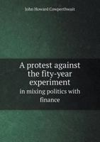 A Protest Against the Fity-Year Experiment in Mixing Politics with Finance 5518682743 Book Cover