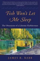Fish Won't Let Me Sleep: The Obsessions of a Lifetime Flyfisherman 1510709819 Book Cover
