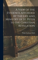 A View of the Evidence Afforded by the Life and Ministry of St. Peter to the Christian Revelation 1018920595 Book Cover