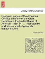 Specimen pages of the American Conflict: a history of the Great Rebellion in the United States of America, 1860-'64. ... Illustrated by portraits on steel of generals, statesmen, etc. 1241550387 Book Cover