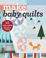 Make Baby Quilts: 10 Adorable Projects to Sew 1617454907 Book Cover