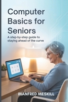 Computer Basics for Seniors: A Step-by-Step Guide to staying ahead of the curve B0FN45JG5M Book Cover