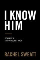 I Know Him: Risking It All So That All May Know 1973600552 Book Cover