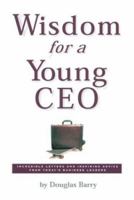 Wisdom for a Young Ceo: Incredible Letters and Inspiring Advice from Today's Business Leaders 0762418311 Book Cover