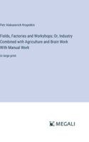 Fields, Factories and Workshops; Or, Industry Combined with Agriculture and Brain Work With Manual Work: in large print 338709289X Book Cover