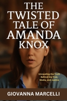 THE TWISTED TALE OF AMANDA KNOX: Unraveling the Truth Behind the Trial, Media, and Justice B0FL6VV3NR Book Cover