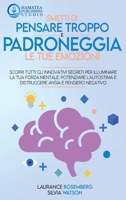 Smetti Di Pensare Troppo E Padroneggia Le Tue Emozioni: Scopri tutti gli Innovativi Segreti per Illuminare la tua Forza Mentale, Potenziare l'autostima e Distruggere Ansia e Pensiero Negativo 1801826757 Book Cover