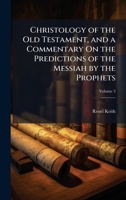 Christology of the Old Testament, and a Commentary On the Predictions of the Messiah by the Prophets 1023801167 Book Cover