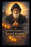 El Secreto Espiritual de San Charbel (Spanish Edition) B0GJDTHTKS Book Cover