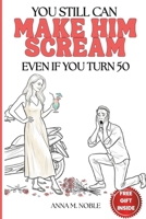 You Still Can Make Him Scream. Even If You Turn 50.: Your 30-Day Upgrade to Sexy, Sharp, and Completely Unf*ckwithable. No Surgery. No Apologies. B0H7N5F8RK Book Cover