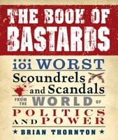The Book of Bastards: 101 Worst Scoundrels and Scandals from the World of Politics and Power 1440503702 Book Cover