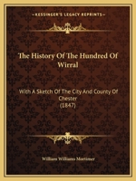 The History of the Hundred of Wirral: With a Sketch of the City and County of Chester 101696997X Book Cover