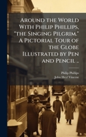 Around the World With Philip Phillips, "the Singing Pilgrim." A Pictorial Tour of the Globe Illustrated by Pen and Pencil .. 1025231864 Book Cover