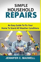 SIMPLE HOUSEHOLD REPAIRS: An Easy Guide To Fix Your Home To Stand All Weather Conditions B08HT4YMDV Book Cover