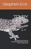 TOKAY GECKO: The Beginners Guide On Everything You Need To Know About Tokay Gecko B0892658MT Book Cover