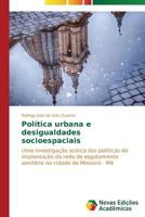 Política urbana e desigualdades socioespaciais: Uma investigação acerca das políticas de implantação da rede de esgotamento sanitário na cidade de Mossoró - RN 3639689593 Book Cover