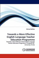 Towards a More Effective English Language Teacher Education Programme: Towards a More Effective Initial English Language Teacher Education Programme: a Proposal for University of Juba 3844334955 Book Cover