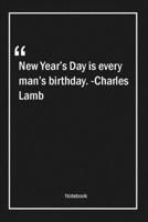 New Year's Day is every man's birthday. -Charles Lamb: Lined Gift Notebook With Unique Touch Journal Lined Premium 120 Pages birthday Quotes 1661818471 Book Cover