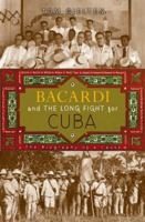 Bacardi and the Long Fight for Cuba: The Biography of a Cause