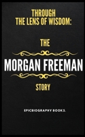 THE MORGAN FREEMAN STORY: THROUGH THE LENS OF WISDOM (Tales of Epic Personalities) B0CVTMK19Q Book Cover