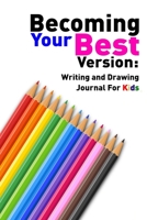 Becoming Your Best Version: Writing and Drawing Journal for Kids 1709157992 Book Cover