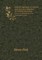 Federal regulation of railroad securities and valuation of railroad properties: letter to the Railroad Securities Commission in reply to their request for information and opinions 1342123042 Book Cover