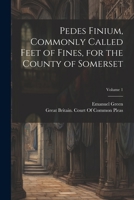 Pedes Finium, Commonly Called Feet of Fines, for the County of Somerset; Volume 1 1021644676 Book Cover