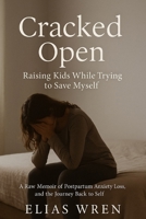 Cracked Open: Raising Kids While Trying to Save Myself: A Raw Memoir of Postpartum Anxiety, Identity Loss, and the Journey Back to Self B0FHBV51PQ Book Cover