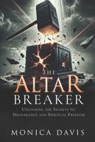The Altar Breaker: Unlocking the Secrets to Deliverance and Spiritual Freedom B0F59CHJLL Book Cover