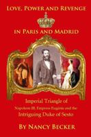 Imperial Triangle of Napoleon III, Empress Eugenie and the Intriguing Duke of Sesto: Love, Power and Revenge in Old Paris and Madrid 1432764721 Book Cover