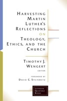 Harvesting Martin Luther's Reflections on Theology, Ethics, and the Church (Lutheran Quarterly Books)