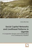 Social Capital Networks and Livelihood Patterns in Uganda: A Comparative Analysis and Understanding of a Contemporary Situation 3639245849 Book Cover